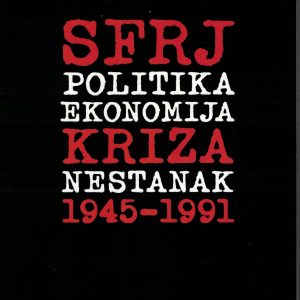 KNJIGA: SFRJ POLITIKA EKONOMIJA KRIZA NESTANAK 1945-1991